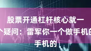 股票开通杠杆核心就一个疑问：雷军你一个做手机的