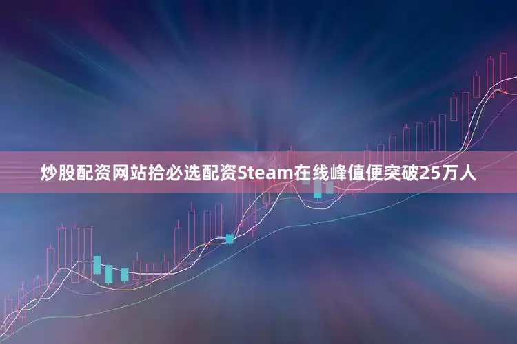 炒股配资网站拾必选配资Steam在线峰值便突破25万人